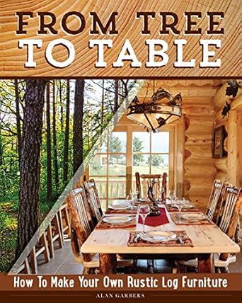 from tree to table how to make your own rustic log furniture practical woodworking information detailed