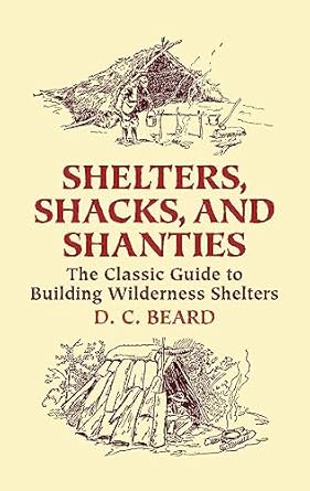 shelters shacks and shanties the classic guide to building wilderness shelters 1st edition d c beard