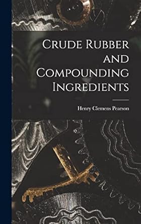 crude rubber and compounding ingredients 1st edition henry clemens pearson 1016970447, 978-1016970440