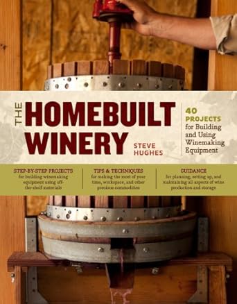 the homebuilt winery 43 projects for building and using winemaking equipment 1st edition steve hughes