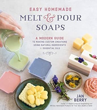 easy homemade melt and pour soaps a modern guide to making custom creations using natural ingredients and