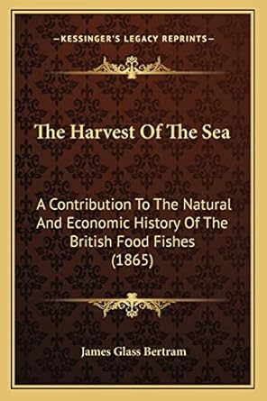 the harvest of the sea a contribution to the natural and economic history of the british food fishes 1st
