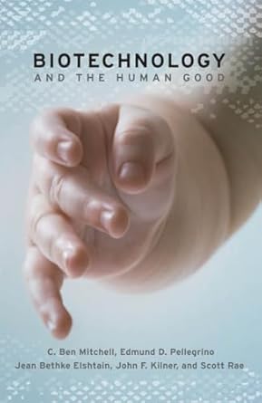 biotechnology and the human good 1st edition c ben mitchell ,c christopher hook d ,scott b rae ,john f kilner