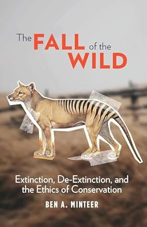 the fall of the wild extinction de extinction and the ethics of conservation 1st edition ben a minteer