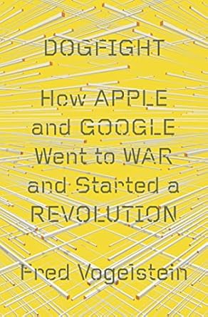 dogfight how apple and google went to war and started a revolution 1st edition fred vogelstein 0374109206,