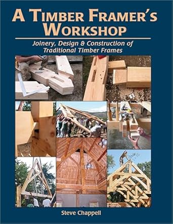 a timber framers workshop joinery and design essentials for building traditional timber frames 1st edition
