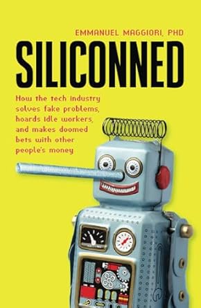 siliconned how the tech industry solves fake problems hoards idle workers and makes doomed bets with other