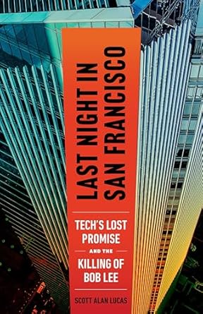 last night in san francisco techs lost promise and the killing of bob lee 1st edition scott alan lucas