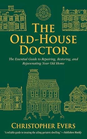 the old house doctor the essential guide to repairing restoring and rejuvenating your old home 1st edition