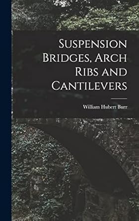 suspension bridges arch ribs and cantilevers 1st edition william hubert burr 1016681925, 978-1016681926