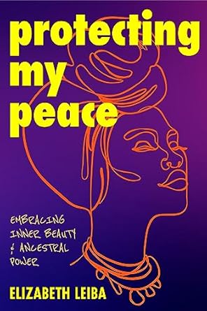 protecting my peace embracing inner beauty and ancestral power 1st edition elizabeth leiba 1684814286,