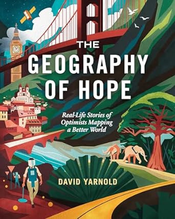 the geography of hope real life stories of optimists mapping a better world 1st edition david yarnold