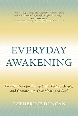 everyday awakening five practices for living fully feeling deeply and coming into your heart and soul 1st
