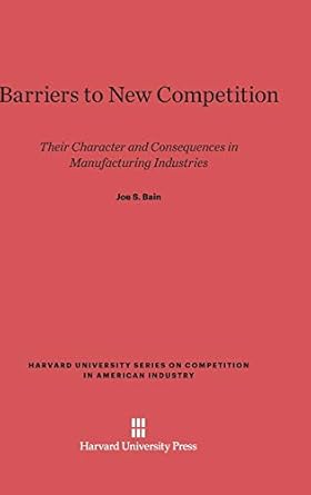 barriers to new competition their character and consequences in manufacturing industries 1st edition joe s