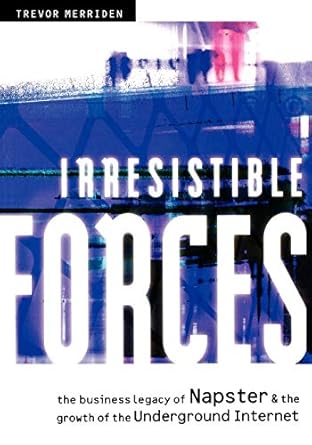 irresistible forces the business legacy of napster and the growth of the underground internet 1st edition