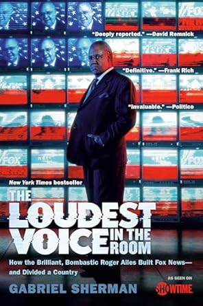 the loudest voice in the room how the brilliant bombastic roger ailes built fox news and divided a country