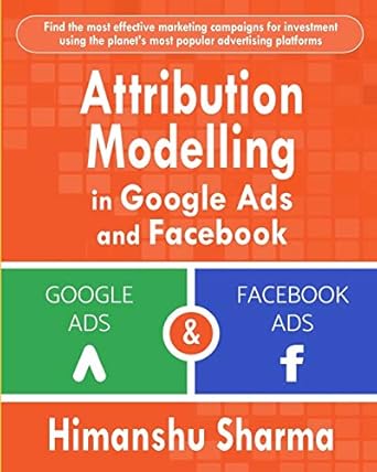 attribution modelling in google ads and facebook 1st edition himanshu sharma 1792911394, 978-1792911392