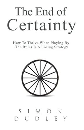the end of certainty how to thrive when playing by the rules is a losing strategy 1st edition simon dudley