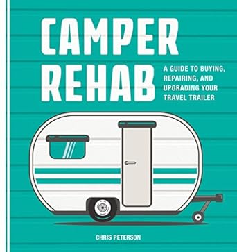 camper rehab a guide to buying repairing and upgrading your travel trailer 1st edition chris peterson