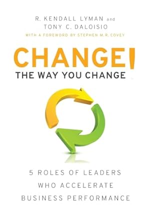 change the way you change 5 roles of leaders who accelerate business performance 1st edition r kendall lyman
