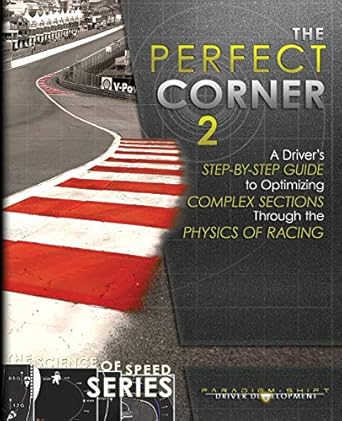 the perfect corner 2 a drivers step by step guide to optimizing complex sections through the physics of