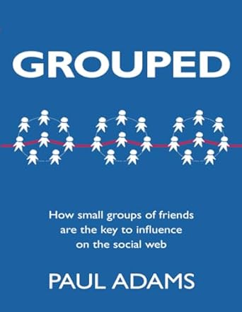 grouped how small groups of friends are the key to influence on the social web 1st edition paul adams adams