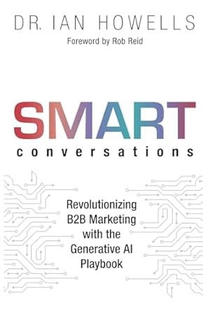 smart conversations revolutionizing b2b marketing with the generative ai playbook 1st edition ian howells