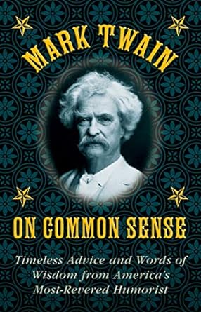 mark twain on common sense timeless advice and words of wisdom from america s most revered humorist 1st