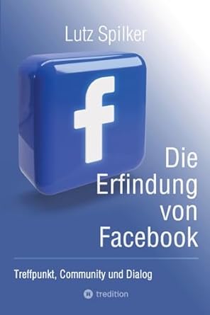 die erfindung von facebook treffpunkt community und dialog 1st edition lutz spilker 3384245415, 978-3384245410