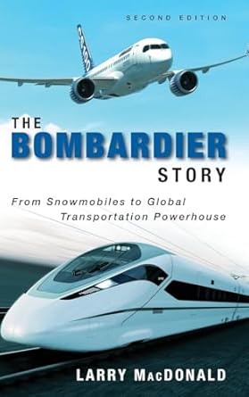 the bombardier story from snowmobiles to global transportation powerhouse 1st edition larry macdonald