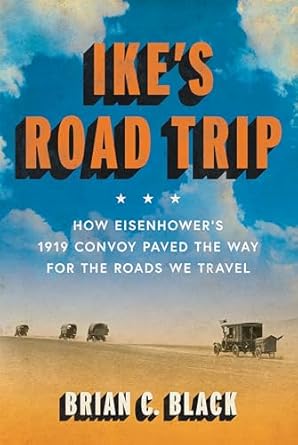 ikes road trip how eisenhowers 1919 convoy paved the way for the roads we travel 1st edition brian c black
