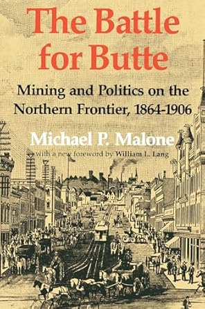 the battle for butte mining and politics on the northern frontier 1864 1906 1st edition michael p malone