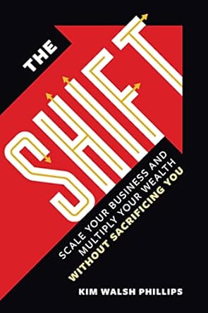 the shift scale your business and multiply your wealth without sacrificing you 1st edition kim walsh phillips