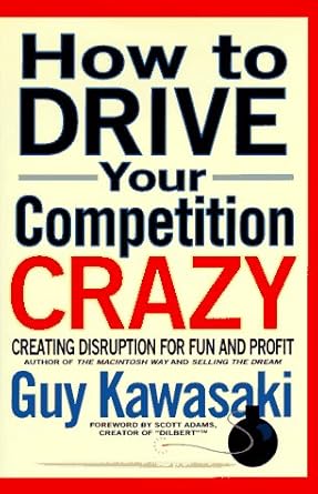 how to drive your competition crazy creating disruption for fun and profit 1st edition guy kawasaki