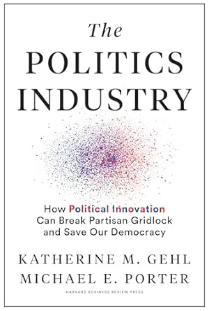 the politics industry how political innovation can break partisan gridlock and save our democracy 1st edition