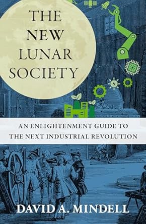 the new lunar society an enlightenment guide to the next industrial revolution 1st edition david a mindell