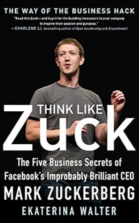 think like zuck the five business secrets of facebooks improbably brilliant ceo mark zuckerberg 1st edition