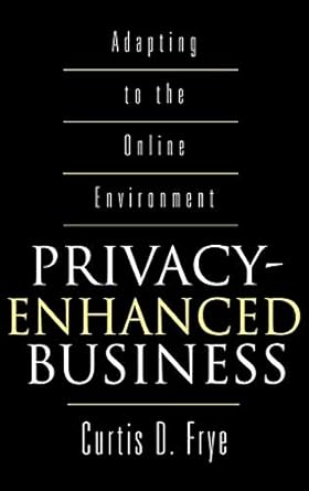 privacy enhanced business adapting to the online environment 1st edition curtis d frye 1567203213,