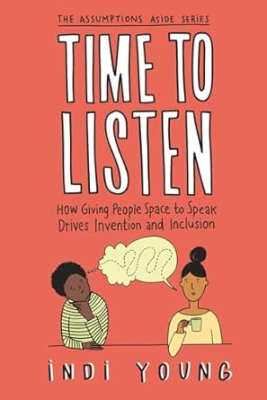time to listen how giving people space to speak drives invention and inclusion 1st edition indi young ,anna