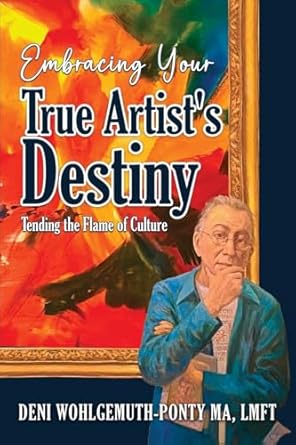 embracing your true artists destiny tending the flame of culture 1st edition deni wohlgemuth ponty