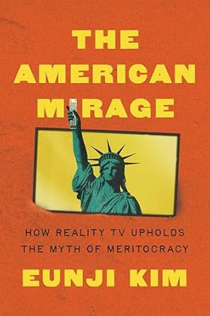 the american mirage how reality tv upholds the myth of meritocracy 1st edition eunji kim 0691267197,