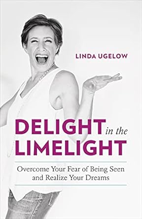 delight in the limelight overcome your fear of being seen and realize your dreams 1st edition linda ugelow