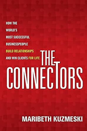 the connectors how the worlds most successful businesspeople build relationships and win clients for life 1st