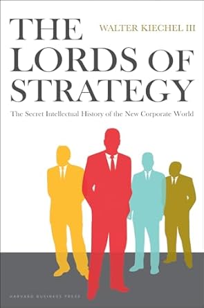the lords of strategy the secret intellectual history of the new corporate world 1st edition walter kiechel