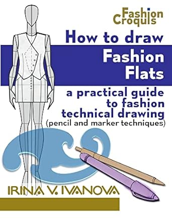 how to draw fashion flats a practical guide to fashion technical drawing 1st edition irina v ivanova