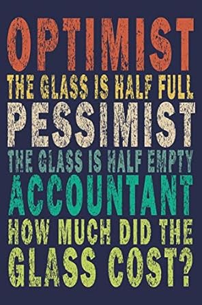 optimist the glass is half full pessimist the glass is half empty accountant how much did the glass funny