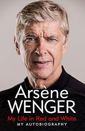 my life in red and white the sunday times number one bestselling autobiography 1st edition arsene wenger