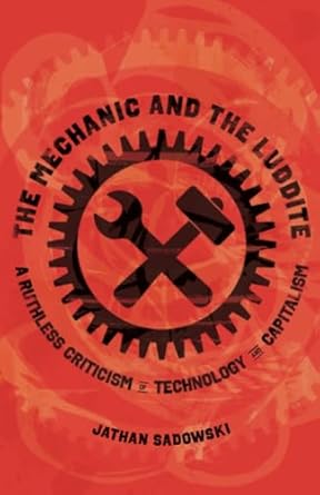 mechanic and the luddite a ruthless criticism of technology and capitalism 1st edition jathan sadowski