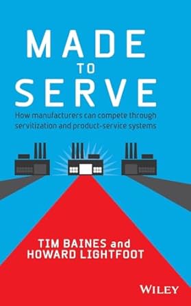 made to serve how manufacturers can compete through servitization and product service systems 1st edition