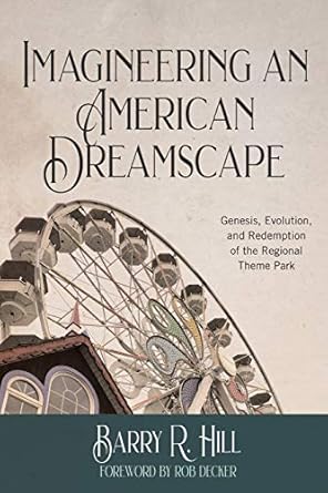 imagineering an american dreamscape genesis evolution and redemption of the regional theme park 1st edition